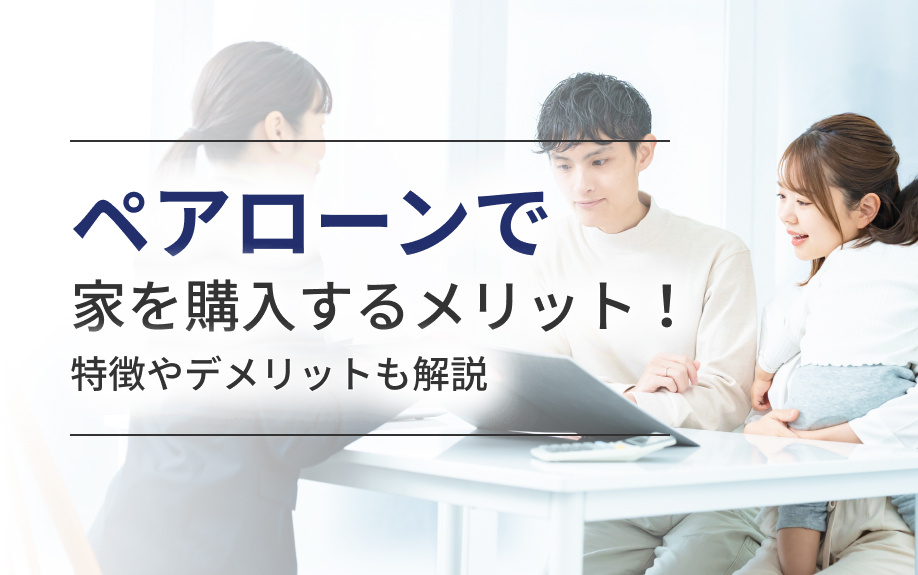 ペアローンで家を購入するメリット！特徴やデメリットも解説
