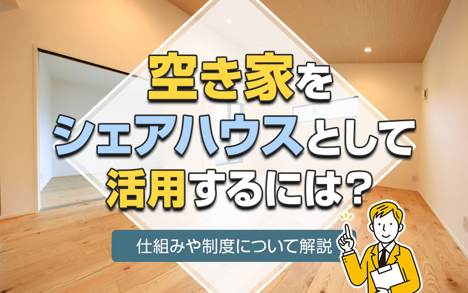 空き家をシェアハウスとして活用するには？仕組みや制度について解説