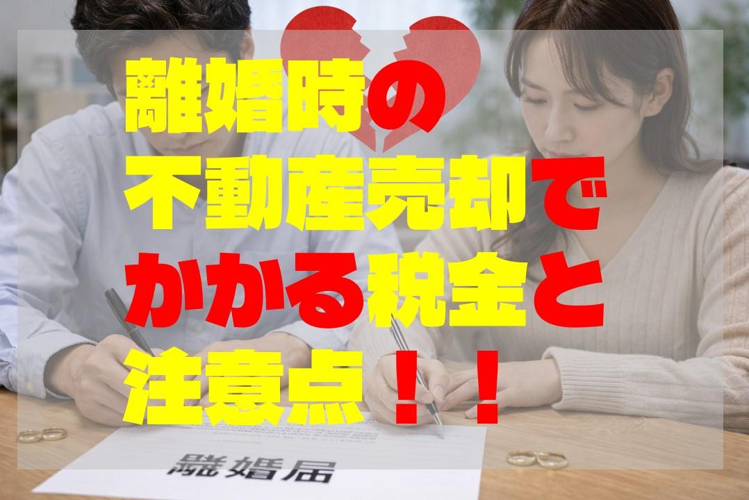 離婚時の不動産売却でかかる税金と注意点！！の画像