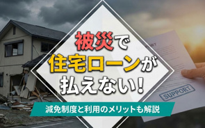 被災で住宅ローンが払えない!減免制度と利用のメリットも解説の画像