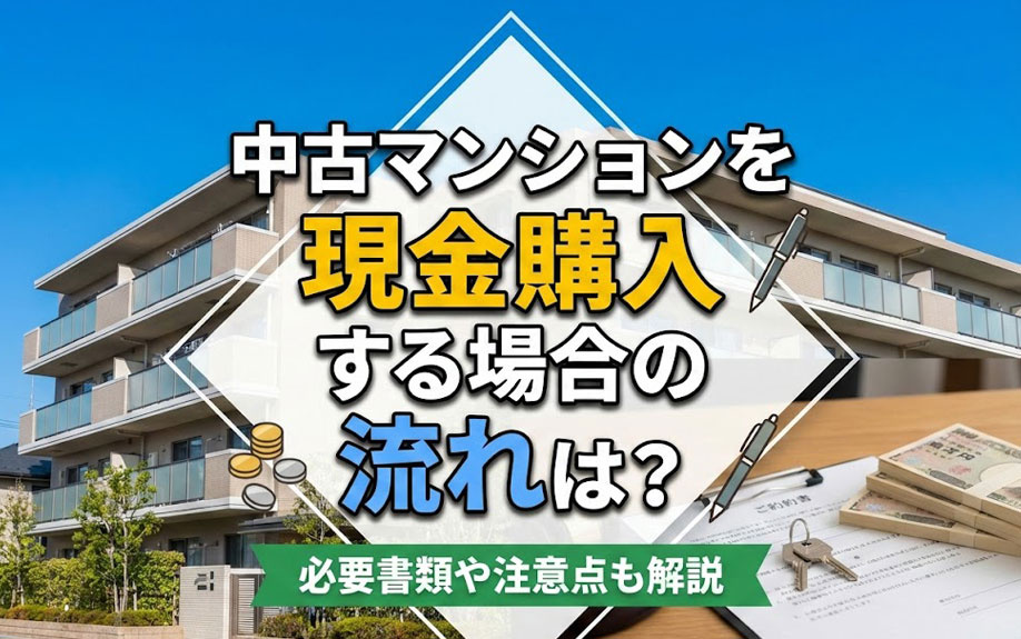 中古マンションを現金購入する場合の流れは？必要書類や注意点も解説