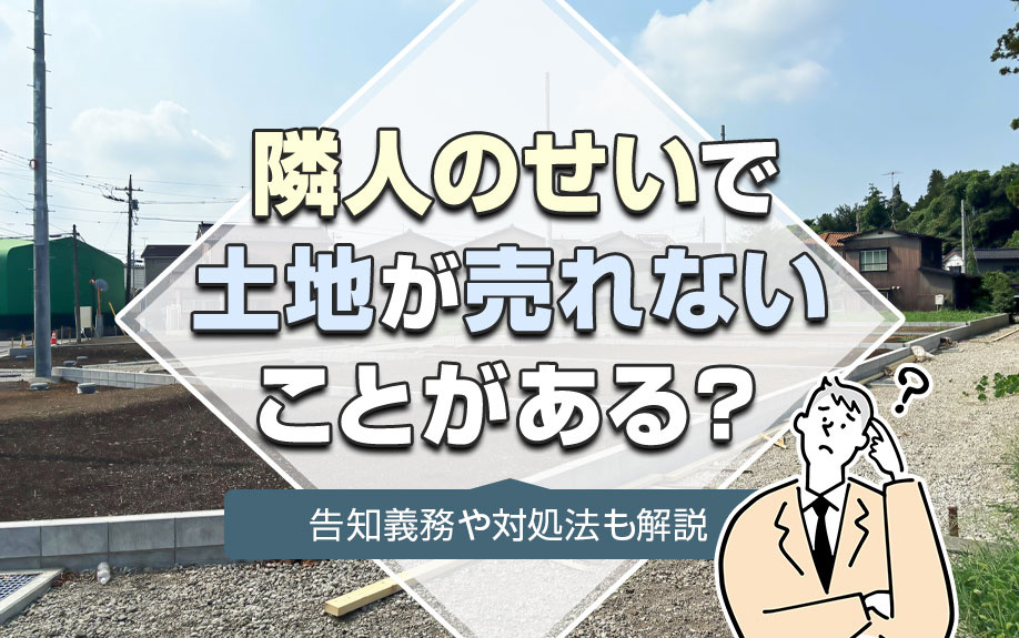 隣人のせいで土地が売れないことがある？告知義務や対処法も解説の画像