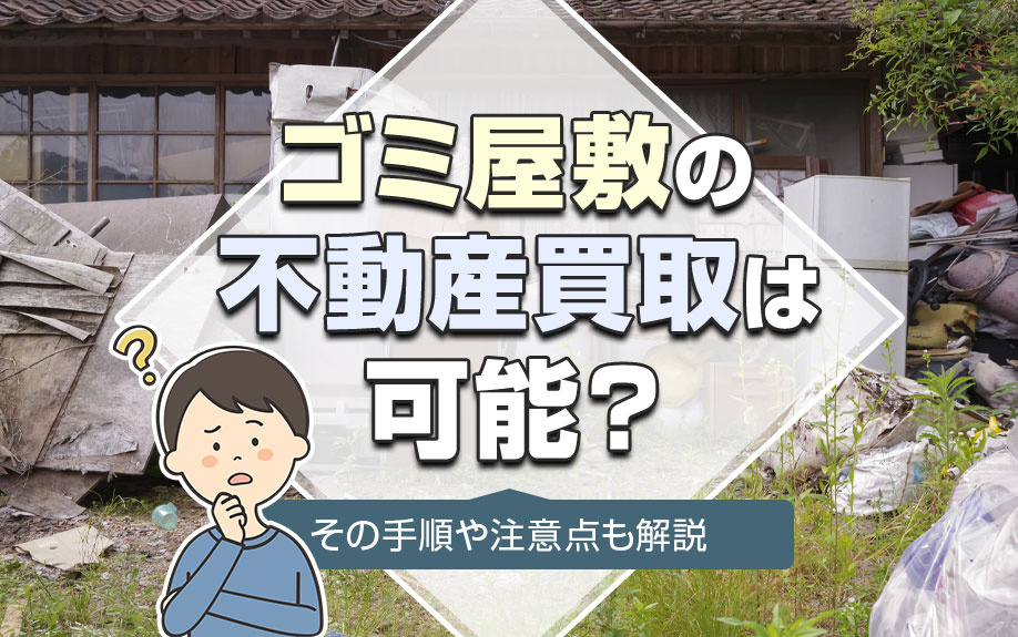 ゴミ屋敷の不動産買取は可能？その手順や注意点も解説