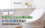 中古マンションの購入時にトイレ交換できる？費用の目安や注意点も解説の画像