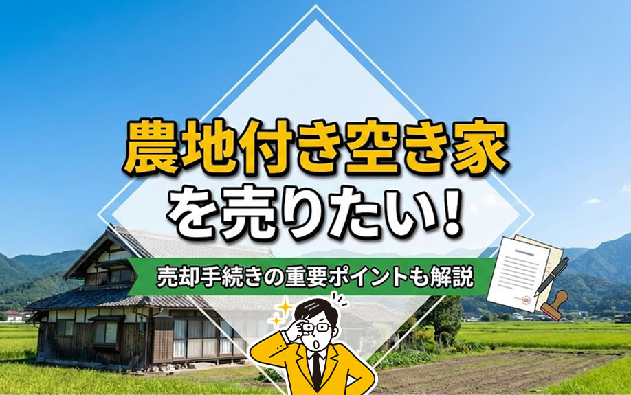 農地付き空き家を売りたい！売却手続きの重要ポイントも解説