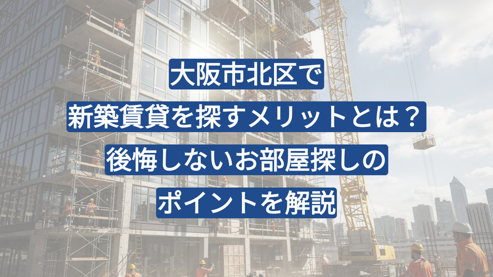 大阪市北区で新築賃貸を探すメリットとは？後悔しないお部屋探しのポイントを解説の画像