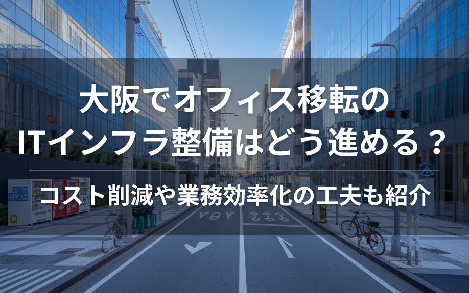 大阪でオフィス移転のITインフラ整備はどう進める？コスト削減や業務効率化の工夫も紹介の画像