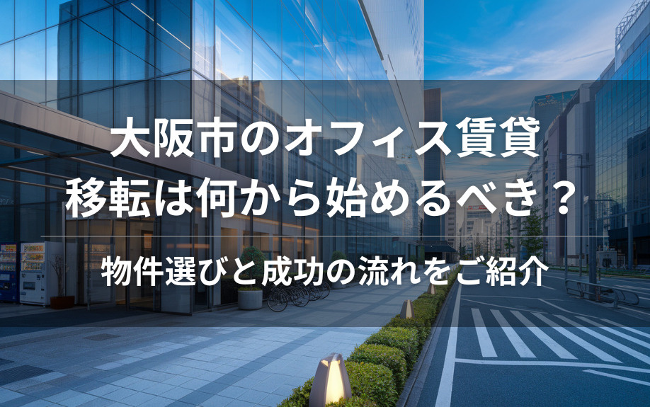 大阪市のオフィス賃貸移転は何から始めるべき？物件選びと成功の流れをご紹介の画像