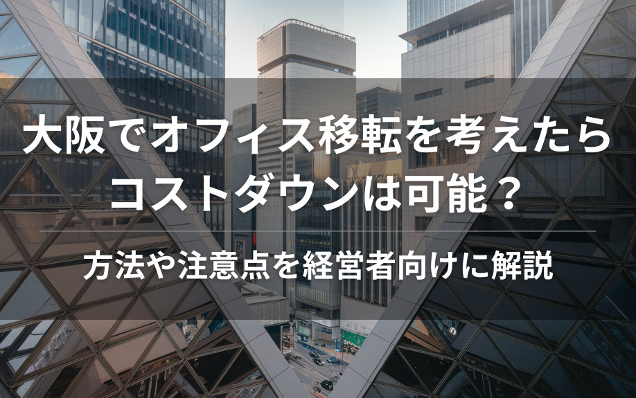 大阪でオフィス移転を考えたらコストダウンは可能？方法や注意点を経営者向けに解説の画像