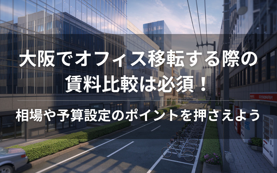 大阪でオフィス移転する際の賃料比較は必須！相場や予算設定のポイントを押さえようの画像