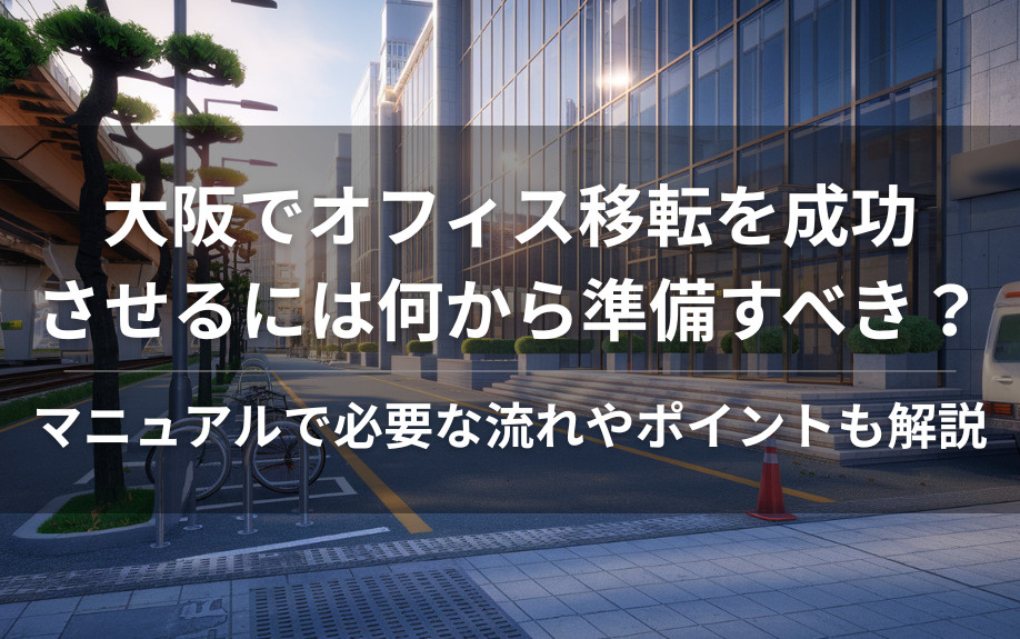 大阪でオフィス移転を成功させるには何から準備すべき？マニュアルで必要な流れやポイントも解説の画像