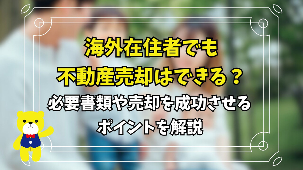 海外在住者でも不動産売却はできる？必要書類や売却を成功させるポイントを解説の画像
