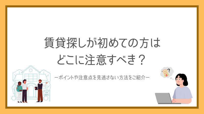 賃貸探しが初めての方はどこに注意すべき？ポイントや注意点を見逃さない方法をご紹介の画像