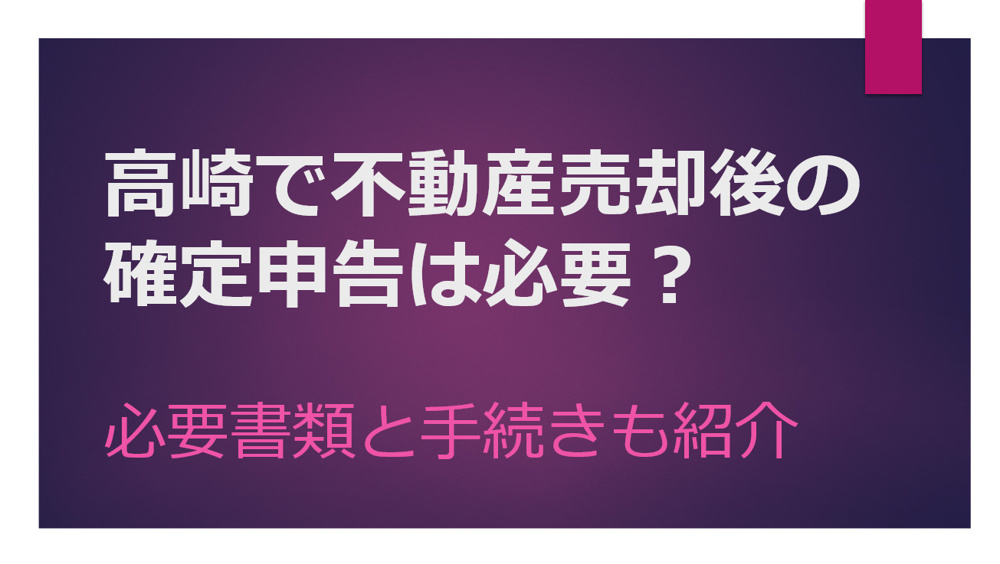 高崎で不動産売却後の確定申告は必要？必要書類と手続き方法も紹介の画像