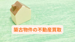 不動産買取で築古物件はどう売却方法を選ぶべき？ポイントや流れも紹介の画像