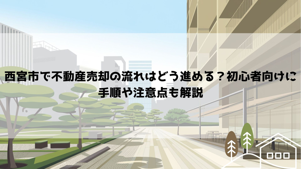 西宮市で不動産売却の流れはどう進める？初心者向けに手順や注意点も解説の画像