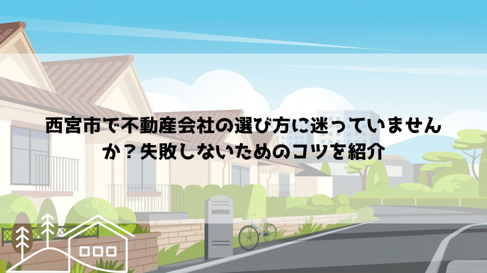 西宮市で不動産会社の選び方に迷っていませんか？失敗しないためのコツを紹介の画像