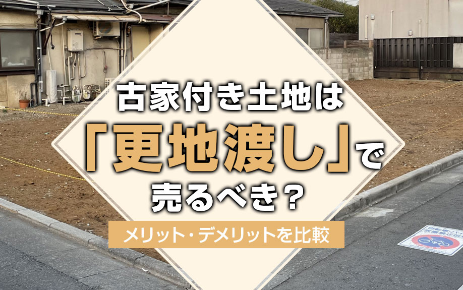 古家付き土地は「更地渡し」で売るべき？メリット・デメリットを比較の画像
