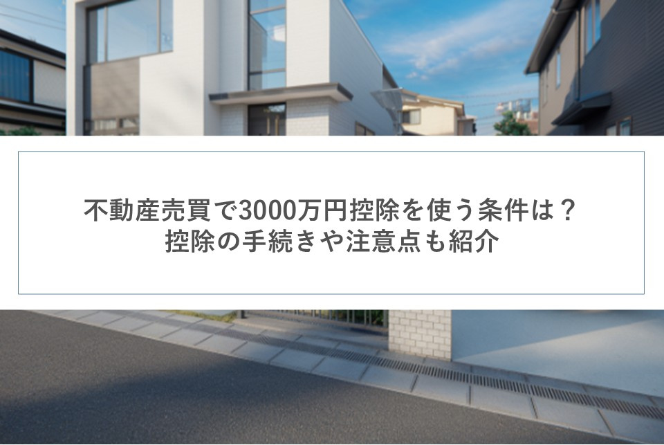 不動産売買で3000万円控除を使う条件は？控除の手続きや注意点も紹介の画像