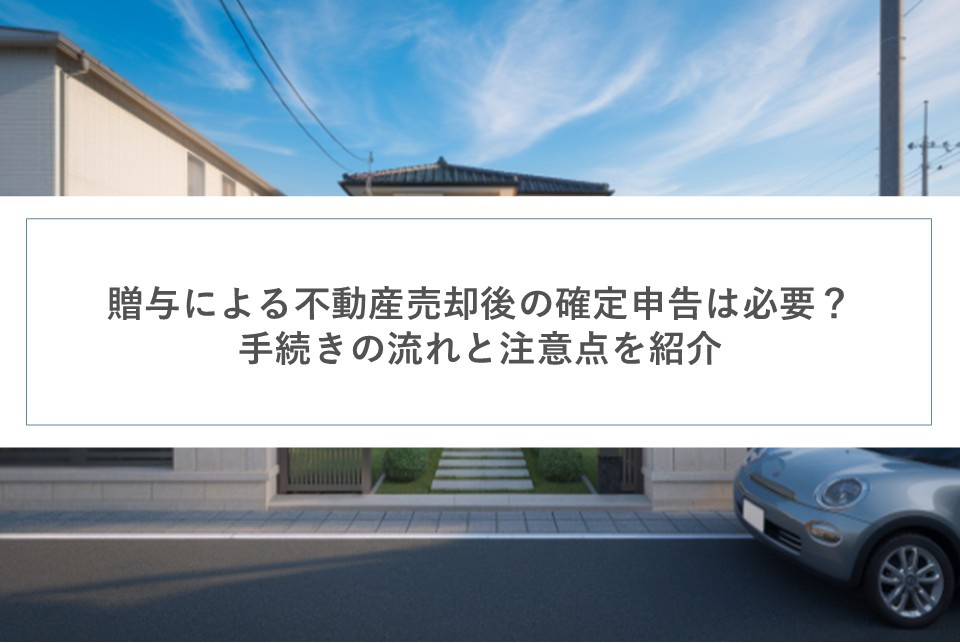 贈与による不動産売却後の確定申告は必要？手続きの流れと注意点を紹介の画像