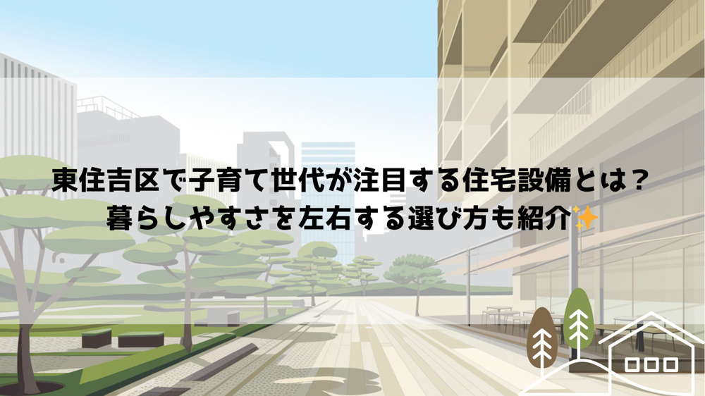 東住吉区で子育て世代が注目する住宅設備とは？暮らしやすさを左右する選び方も紹介の画像