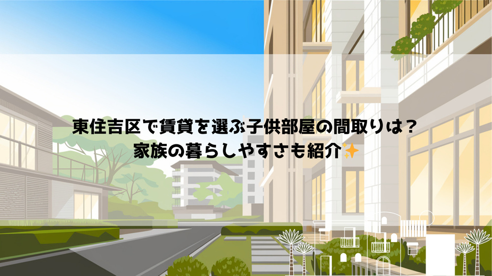 東住吉区で賃貸を選ぶ子供部屋の間取りは？家族の暮らしやすさも紹介の画像