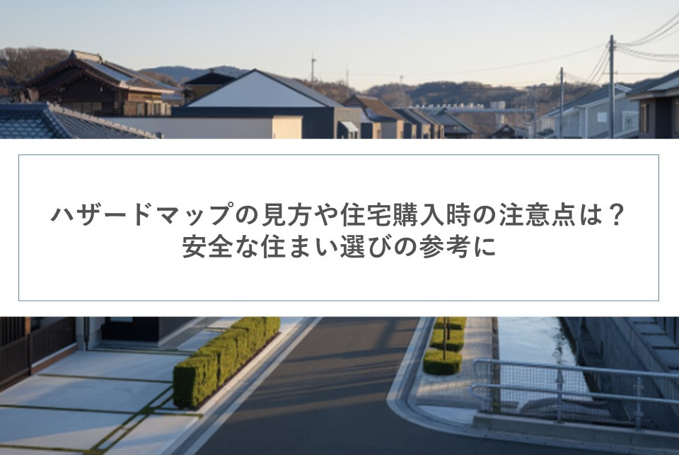 ハザードマップの見方や住宅購入時の注意点は？安全な住まい選びの参考にの画像