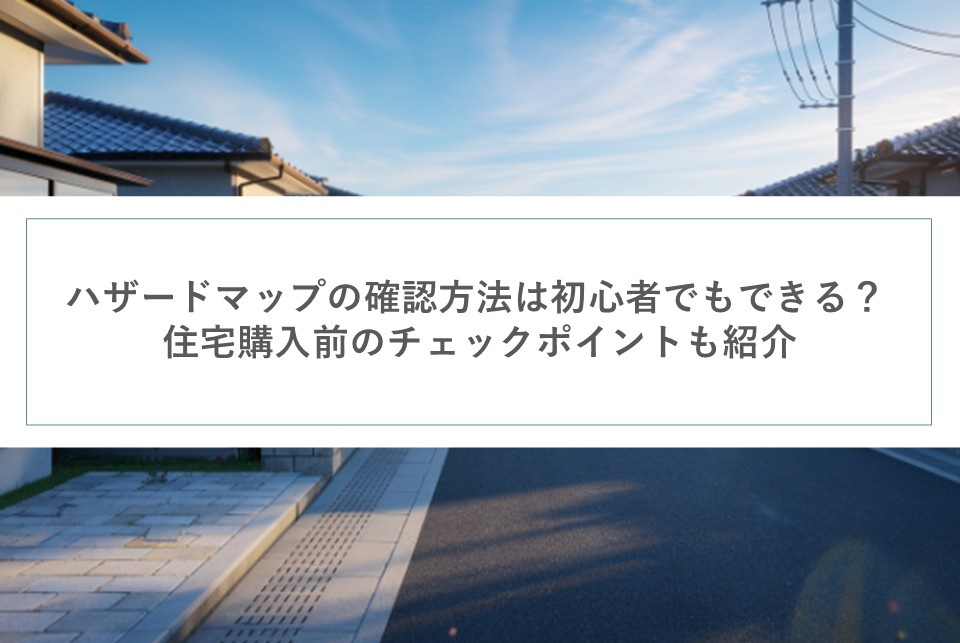ハザードマップの確認方法は初心者でもできる？住宅購入前のチェックポイントも紹介の画像
