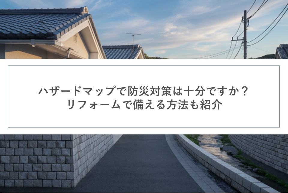 ハザードマップで防災対策は十分ですか？リフォームで備える方法も紹介の画像
