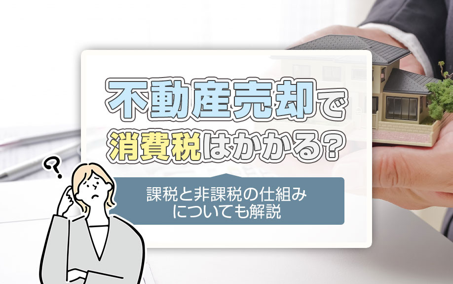 不動産売却で消費税はかかる?課税と非課税の仕組みについても解説の画像