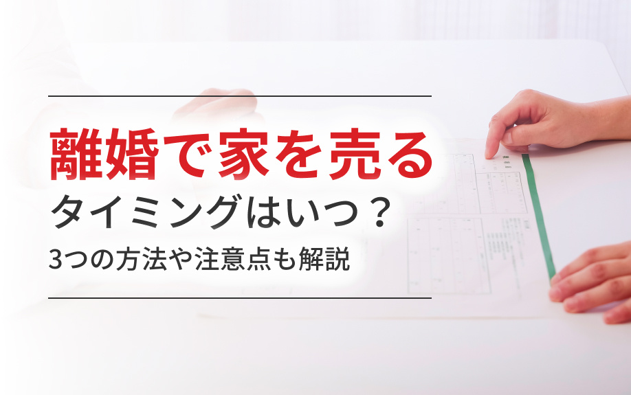 離婚で家を売るタイミングはいつ？3つの方法や注意点も解説の画像
