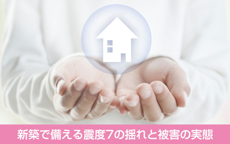 新築で備える震度7の揺れと被害の実態