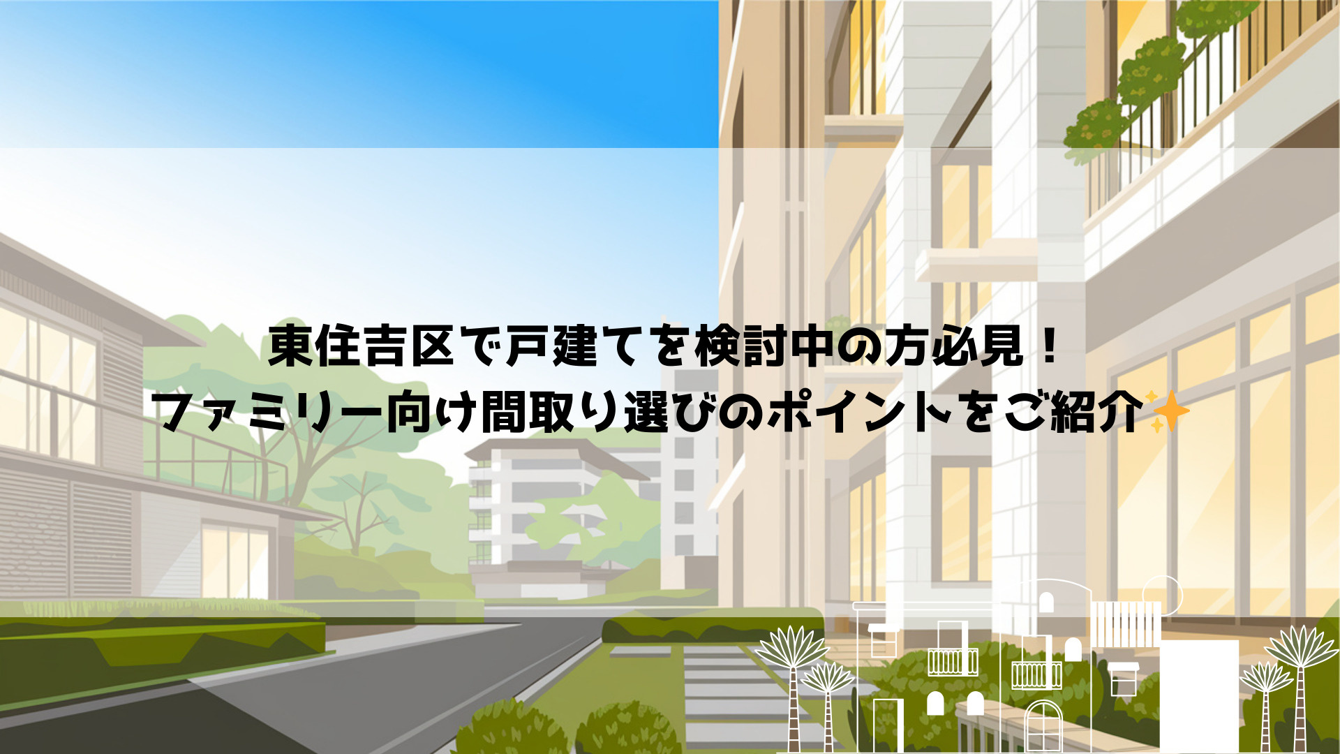 東住吉区で戸建てを検討中の方必見!ファミリー向け間取り選びのポイントをご紹介の画像
