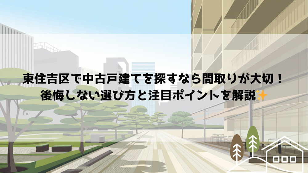 東住吉区で中古戸建てを探すなら間取りが大切！後悔しない選び方と注目ポイントを解説の画像