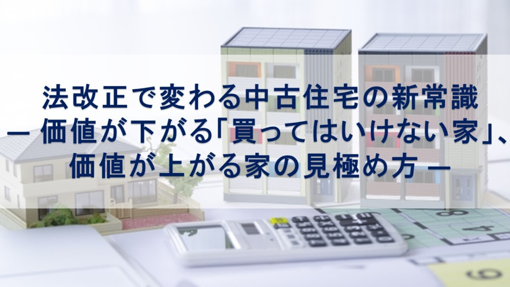 法改正で変わる中古住宅の新常識― 価値が下がる「買ってはいけない家」、価値が上がる家の見極め方 ―【高崎不動産情報ライブラリー】の画像