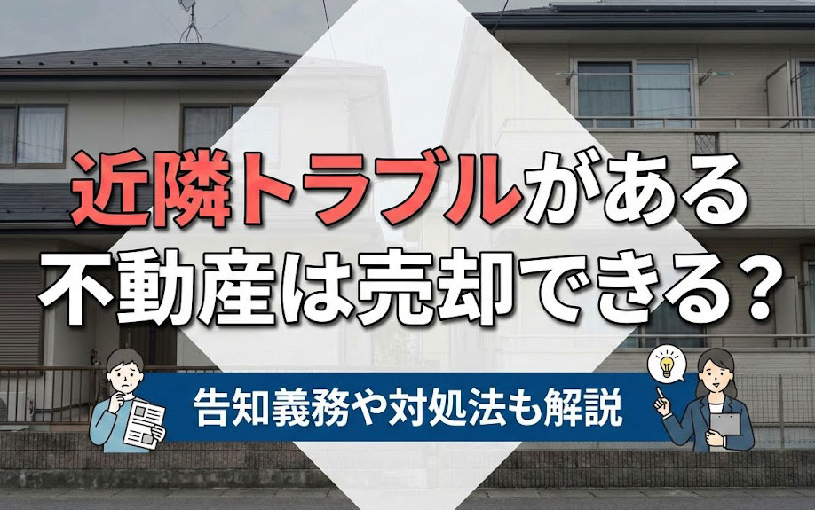 近隣トラブルがある不動産は売却できる？告知義務や対処法も解説の画像