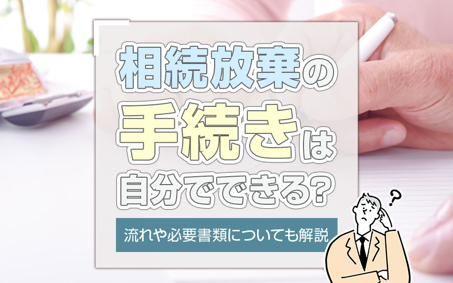 相続放棄の手続きは自分でできる？流れや必要書類についても解説