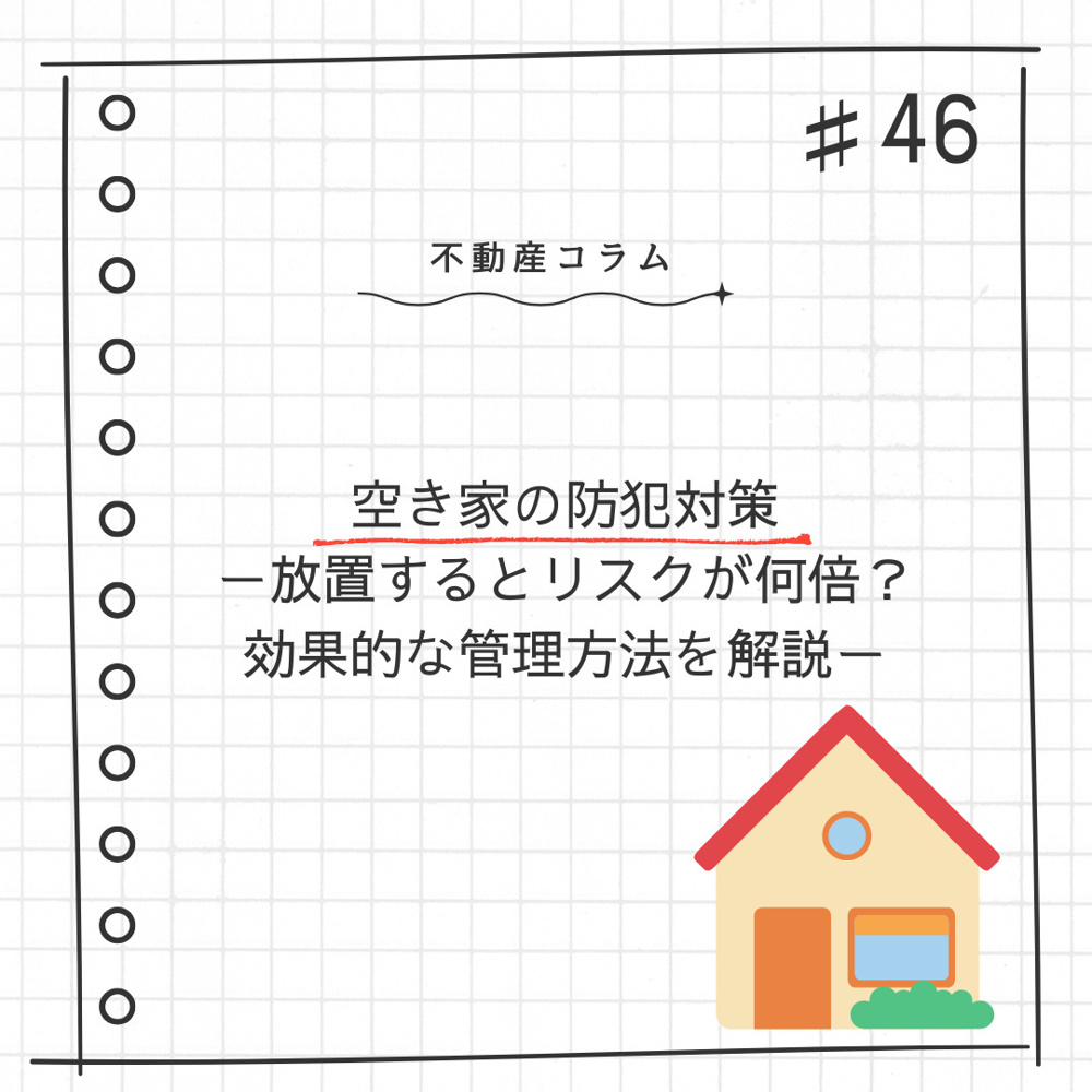不動産コラム＃46【空き家の防犯対策ー放置するとリスクが何倍？効果的な管理方法を解説ー】の画像