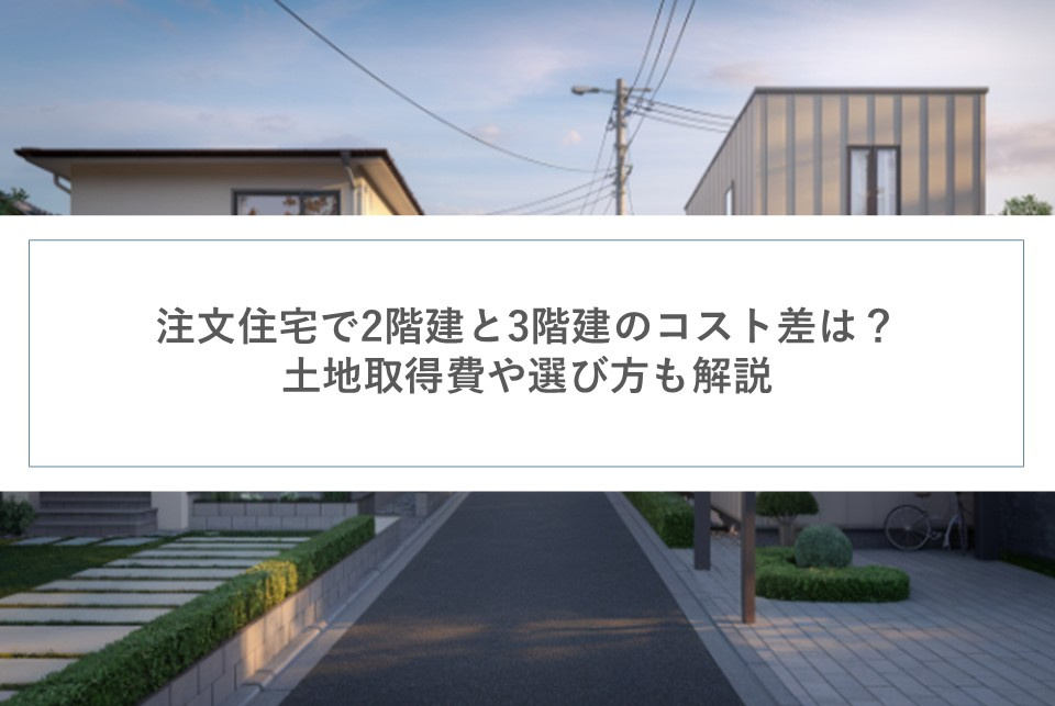 注文住宅で2階建と3階建のコスト差は？土地取得費や選び方も解説の画像