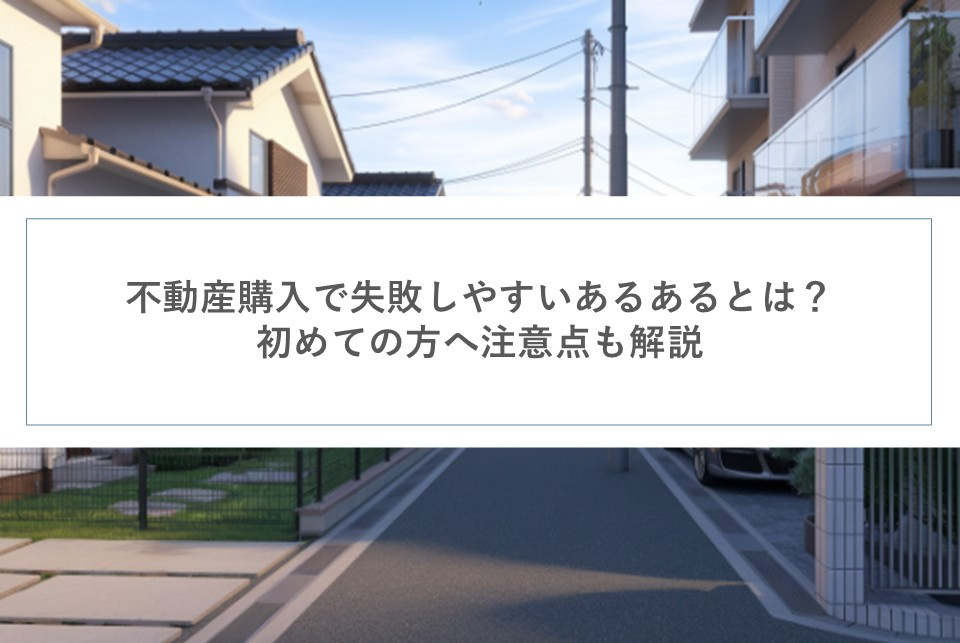 不動産購入で失敗しやすいあるあるとは?初めての方へ注意点も解説の画像