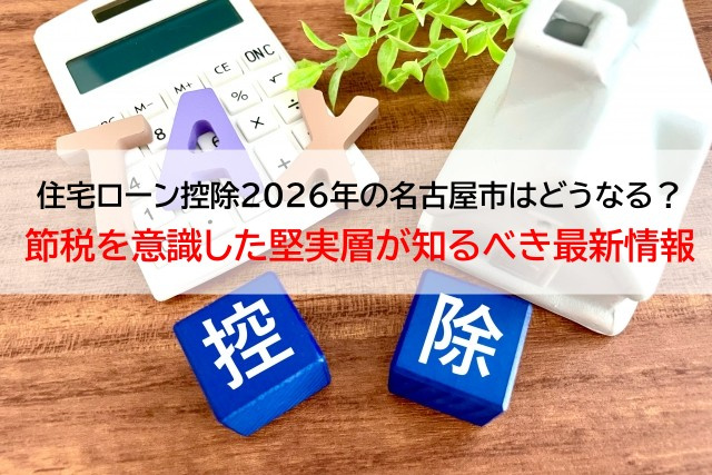 住宅ローン控除2026年の名古屋市はどうなる？節税を意識した堅実層が知るべき最新情報の画像
