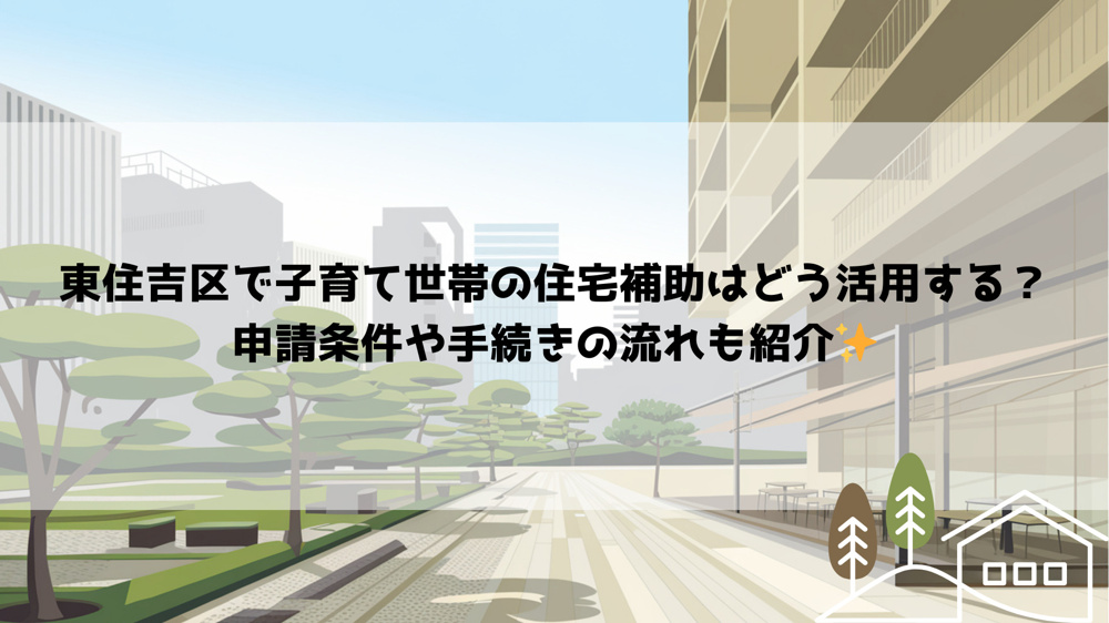 東住吉区で子育て世帯の住宅補助はどう活用する？申請条件や手続きの流れも紹介の画像