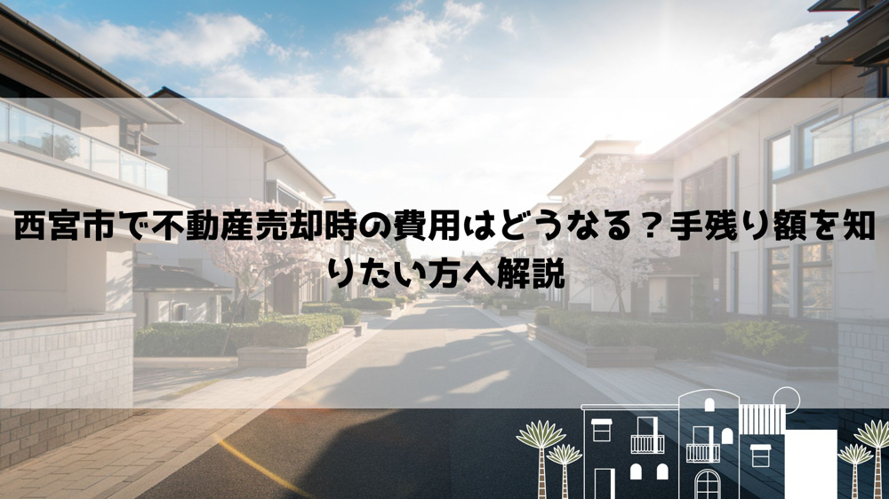 西宮市で不動産売却時の費用はどうなる？手残り額を知りたい方へ解説の画像