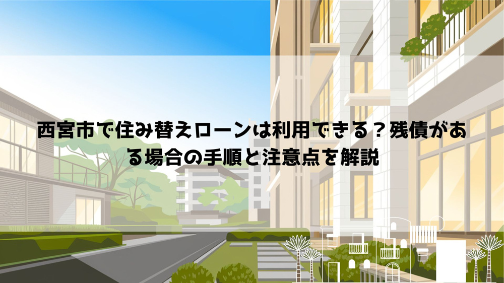 西宮市で住み替えローンは利用できる？残債がある場合の手順と注意点を解説の画像