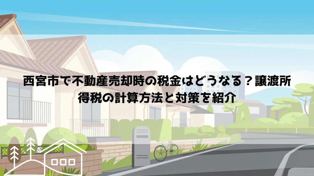 西宮市で不動産売却時の税金はどうなる？譲渡所得税の計算方法と対策を紹介の画像