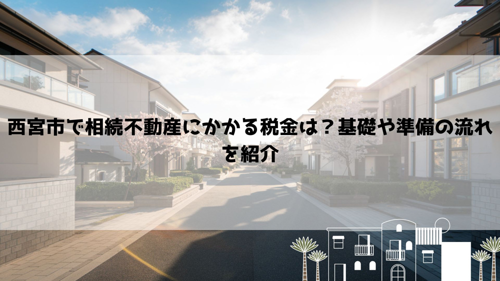 西宮市で相続不動産にかかる税金は？基礎や準備の流れを紹介の画像
