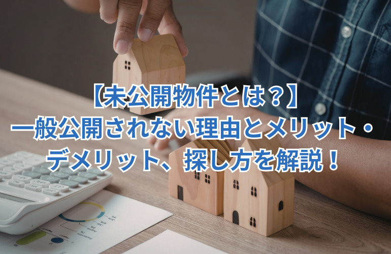 【未公開物件とは？】一般公開されない理由とメリット・デメリット、探し方を解説の画像