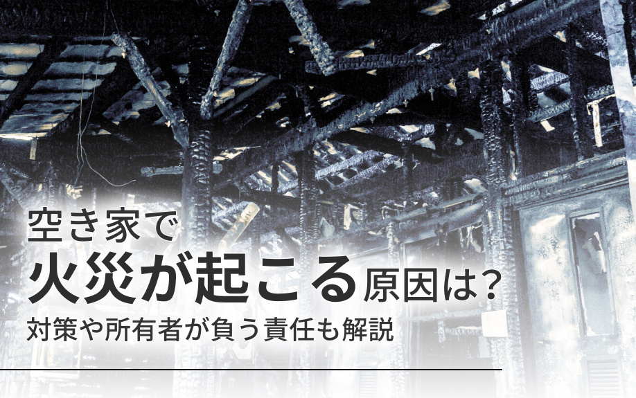 空き家で火災が起こる原因は？対策や所有者が負う責任も解説の画像