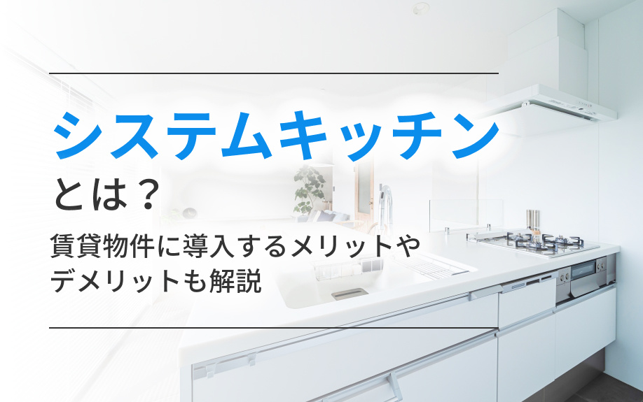 システムキッチンとは？賃貸物件に導入するメリットやデメリットも解説