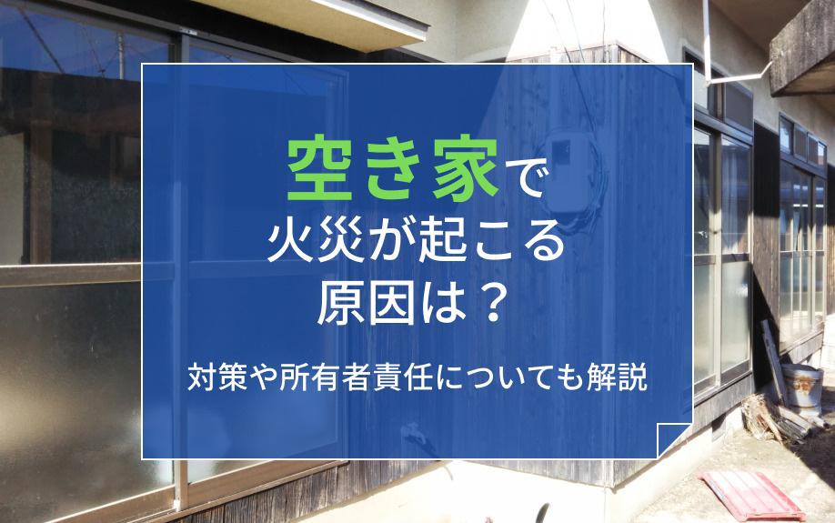空き家で火災が起こる原因は？対策や所有者責任についても解説の画像